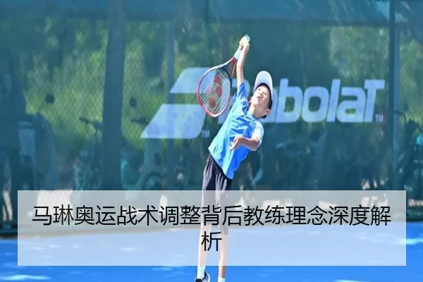 马琳奥运战术调整背后教练理念深度解析